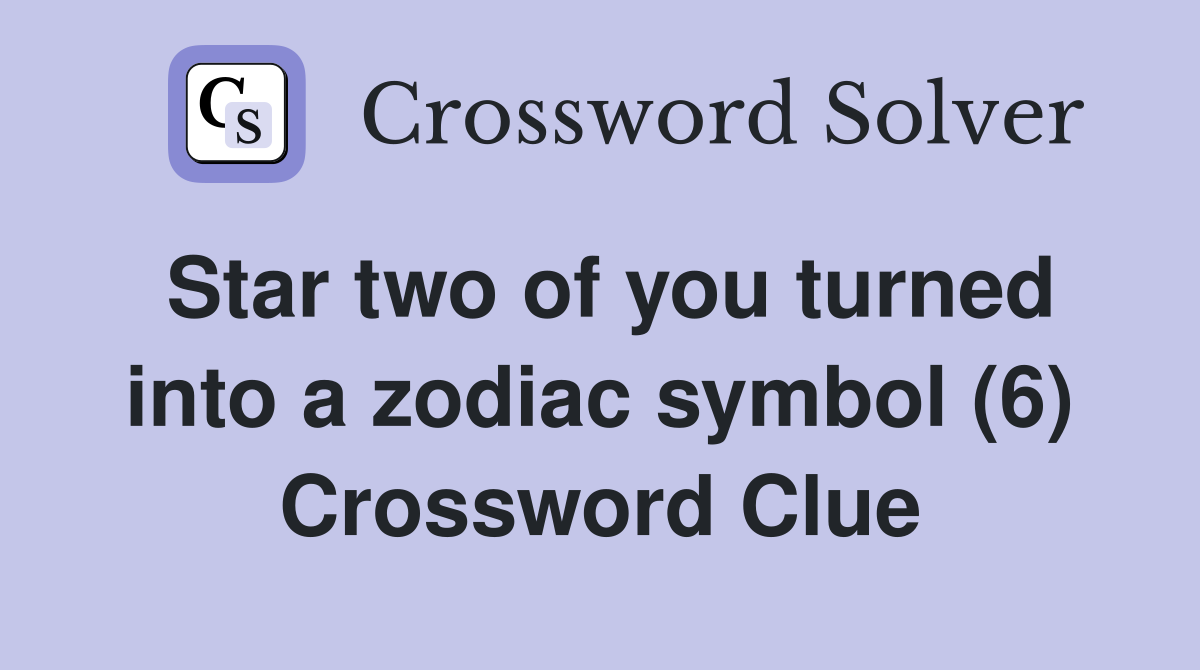 Star two of you turned into a zodiac symbol (6) Crossword Clue